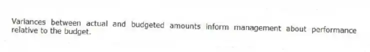 Variances between actual and budgeted amounts inform management about performance relative to the budget.