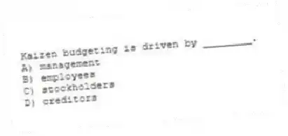 Kaizen budgeting is driven by ________.
A) management
B) employees
C) stockholders
D) creditors