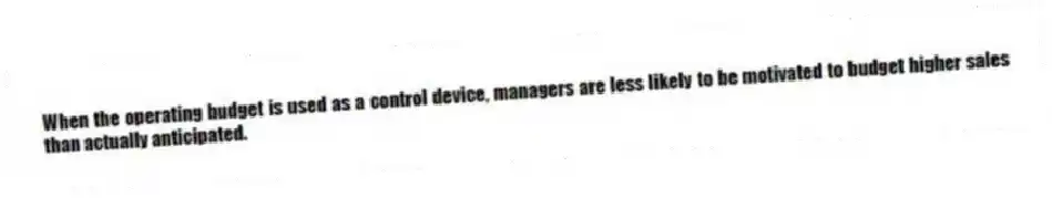 When the operating budget is used as a control device, managers are less likely to be motivated to budget higher sales than actually anticipated.