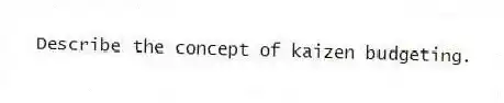 Describe the concept of kaizen budgeting.