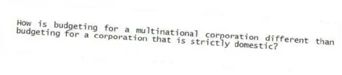 How is budgeting for a multinational corporation different than budgeting for a corporation that is strictly domestic?