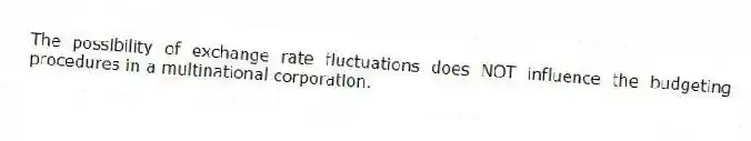 The possibility of exchange rate fluctuations does NOT influence the budgeting procedures in a multinational corporation.