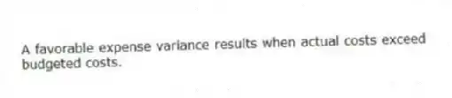 A favorable expense variance results when actual costs exceed budgeted costs.