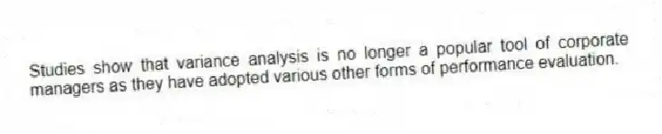 Studies show that variance analysis is no longer a popular tool of corporate managers as they have adopted various other forms of performance evaluation.