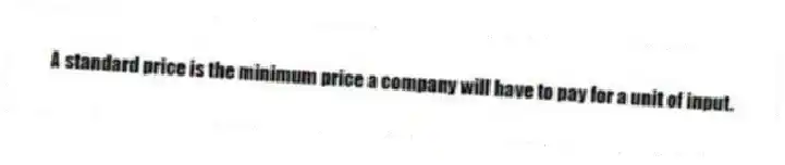 A standard price is the minimum price a company will have to pay for a unit of input.