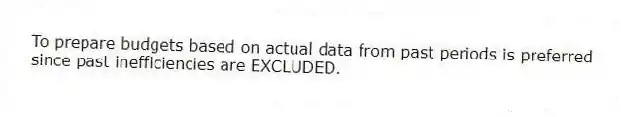 To prepare budgets based on actual data from past periods is preferred since past inefficiencies are EXCLUDED.
