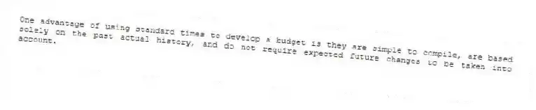 One advantage of using standard times to develop a budget is they are simple to compile, are based solely on the past actual history, and do not require expected future changes to be taken into account.