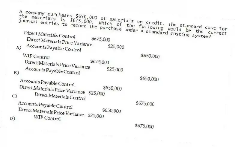 A company purchases $650,000 of materials on credit. The standard cost for the materials is $675,000. Which of the following would be the correct journal entries to record the purchase under a standard costing system?