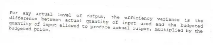 For any actual level of output, the efficiency variance is the difference between actual quantity of input used and the budgeted quantity of input allowed to produce actual output, multiplied by the budgeted price.