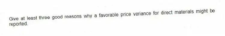 Give at least three good reasons why a favorable price variance for direct materials might be reported.