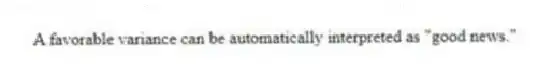 A favorable variance can be automatically interpreted as "good news."