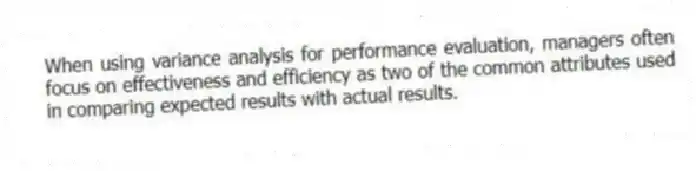 When using variance analysis for performance evaluation, managers often focus on effectiveness and efficiency as two of the common attributes used in comparing expected results with actual results.
