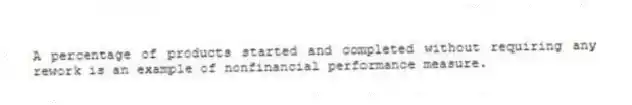 A percentage of products started and completed without requiring any rework is an example of nonfinancial performance measure.
