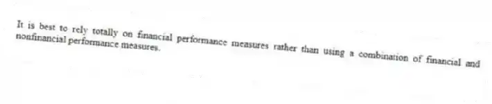 It is best to rely totally on financial performance measures rather than using a combination of financial and nonfinancial performance measures.