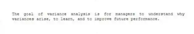 The goal of variance analysis is for managers to understand why variances arise, to learn, and to improve future performance.