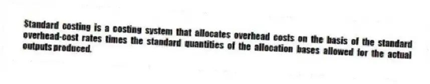 Standard costing is a costing system that allocates overhead costs on the basis of the standard overhead-cost rates times the standard quantities of the allocation bases allowed for the actual outputs produced.