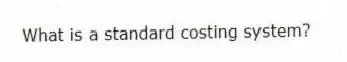 What is a standard costing system?