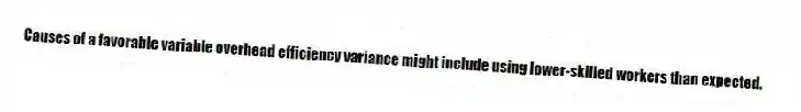 Causes of a favorable variable overhead efficiency variance might include using lower-skilled workers than expected.