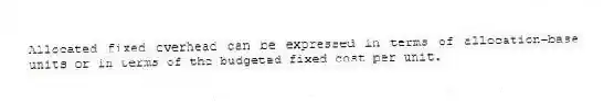 Allocated fixed overhead can be expressed in terms of allocation-base units or in terms of the budgeted fixed cost per unit.