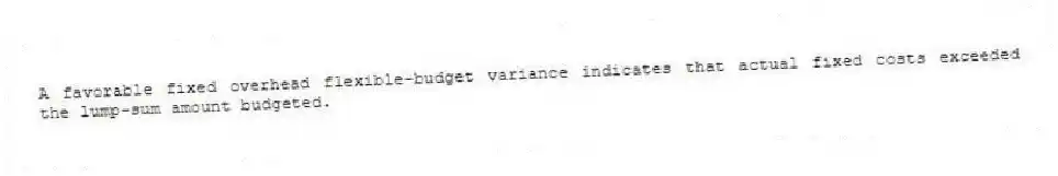 A favorable fixed overhead flexible-budget variance indicates that actual fixed costs exceeded the lump-sum amount budgeted.