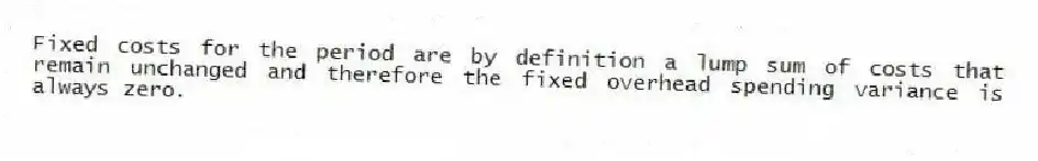 Fixed costs for the period are by definition a lump sum of costs that remain unchanged and therefore the fixed overhead spending variance is always zero.