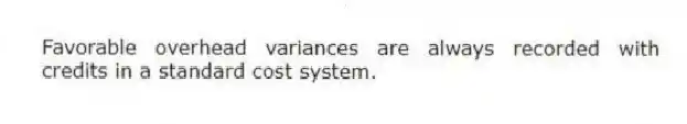 Favorable overhead variances are always recorded with credits in a standard cost system.