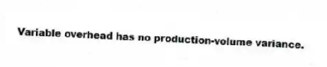Variable overhead has no production-volume variance.