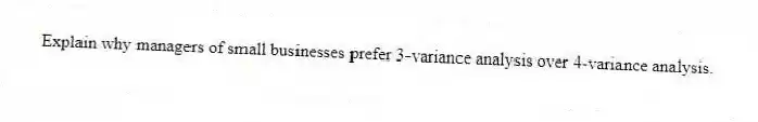 Explain why managers of small businesses prefer 3-variance analysis over 4-variance analysis.