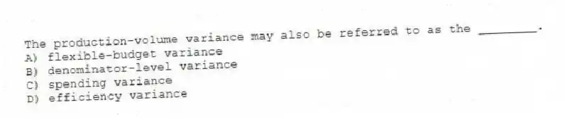 The production-volume variance may also be referred to as the ________.
A) flexible-budget variance
B) denominator-level variance
C) spending variance
D) efficiency variance