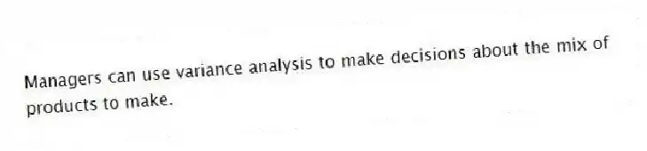 Managers can use variance analysis to make decisions about the mix of products to make.