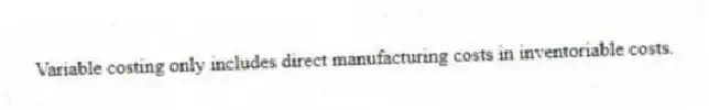 Variable costing only includes direct manufacturing costs in inventoriable costs.