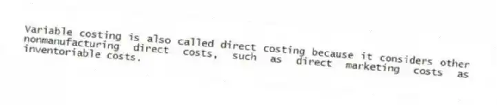 Variable costing is also called direct costing because it considers other nonmanufacturing direct costs, such as direct marketing costs as inventoriable costs.