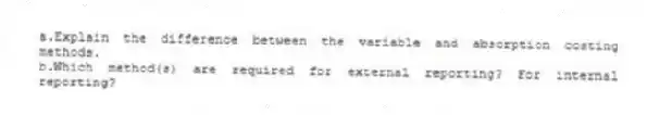 a.Explain the difference between the variable and absorption costing methods.
b.Which method(s) are required for external reporting? For internal reporting?