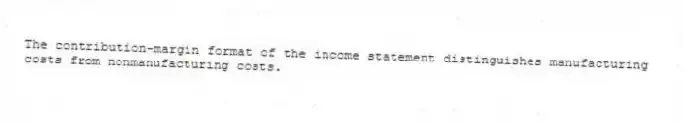 The contribution-margin format of the income statement distinguishes manufacturing costs from nonmanufacturing costs.