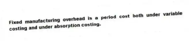 Fixed manufacturing overhead is a period cost both under variable costing and under absorption costing.