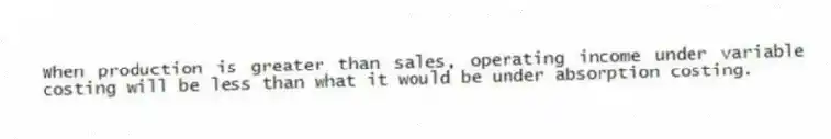 When production is greater than sales, operating income under variable costing will be less than what it would be under absorption costing.