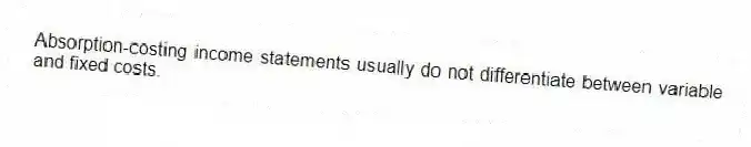 Absorption-costing income statements usually do not differentiate between variable and fixed costs.