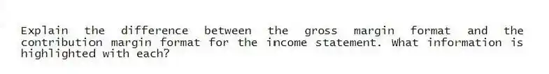 Explain the difference between the gross margin format and the contribution margin format for the income statement. What information is highlighted with each?