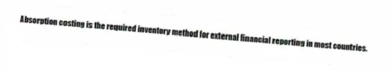 Absorption costing is the required inventory method for external financial reporting in most countries.