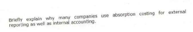 Briefly explain why many companies use absorption costing for external reporting as well as internal accounting.