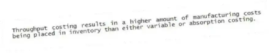 Throughput costing results in a higher amount of manufacturing costs being placed in inventory than either variable or absorption costing.