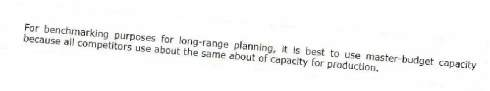 For benchmarking purposes for long-range planning, it is best to use master-budget capacity because all competitors use about the same about of capacity for production.