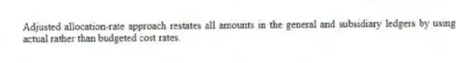 Adjusted allocation-rate approach restates all amounts in the general and subsidiary ledgers by using actual rather than budgeted cost rates.