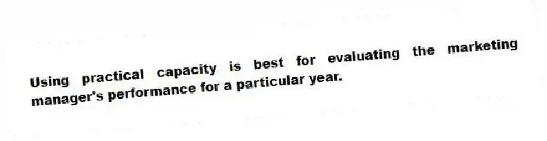Using practical capacity is best for evaluating the marketing manager's performance for a particular year.