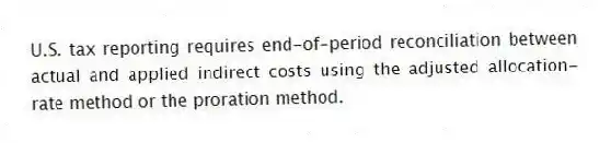 U.S. tax reporting requires end-of-period reconciliation between actual and applied indirect costs using the adjusted allocation-rate method or the proration method.