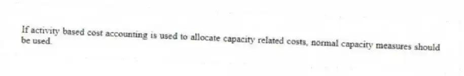 If activity based cost accounting is used to allocate capacity related costs, normal capacity measures should be used.