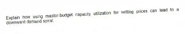 Explain how using master-budget capacity utilization for setting prices can lead to a downward demand spiral.