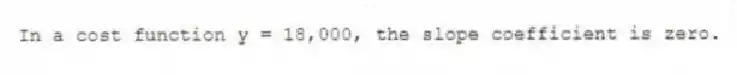 In a cost function y = 18,000, the slope coefficient is zero.