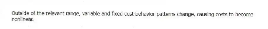Outside of the relevant range, variable and fixed cost-behavior patterns change, causing costs to become nonlinear.