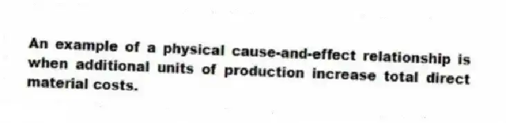 An example of a physical cause-and-effect relationship is when additional units of production increase total direct material costs.